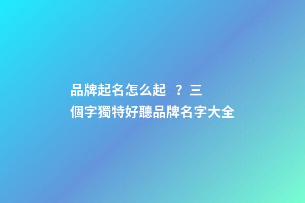 品牌起名怎么起？三個字獨特好聽品牌名字大全